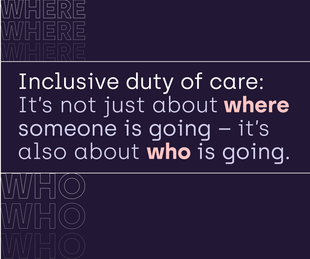 The key message for inclusive duty of care: It's not just about where someone is going, it's also about who is going