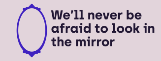 We'll never be afraid to look in the mirror